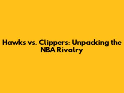 Hawks vs. Clippers: Unpacking the NBA Rivalry