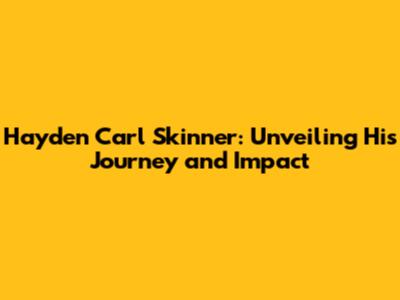 Hayden Carl Skinner: Unveiling His Journey and Impact