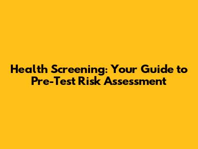 Health Screening: Your Guide to Pre-Test Risk Assessment