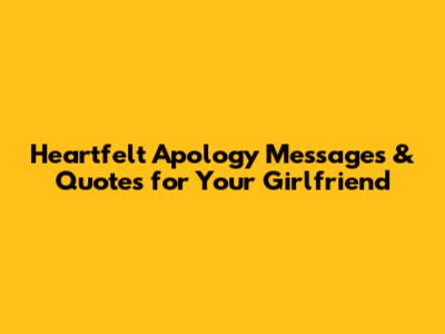 Heartfelt Apology Messages & Quotes for Your Girlfriend