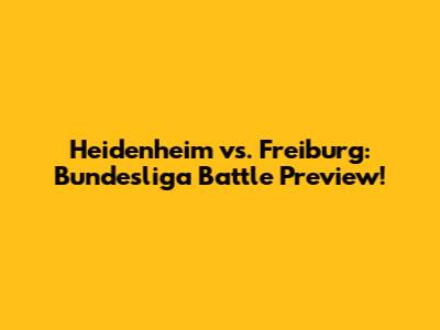 Heidenheim vs. Freiburg: Bundesliga Battle Preview!