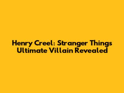 Henry Creel: Stranger Things' Ultimate Villain Revealed