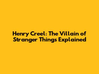 Henry Creel: The Villain of Stranger Things Explained
