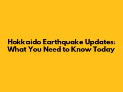 Hokkaido Earthquake Updates: What You Need to Know Today