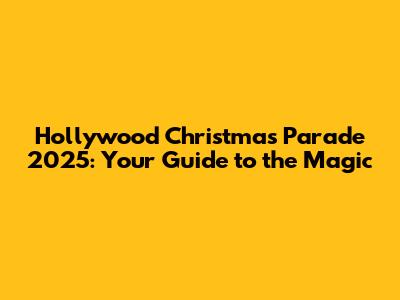 Hollywood Christmas Parade 2025: Your Guide to the Magic