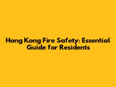 Hong Kong Fire Safety: Essential Guide for Residents