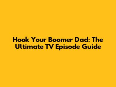 Hook Your Boomer Dad: The Ultimate TV Episode Guide