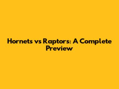 Hornets vs Raptors: A Complete Preview