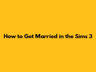 How to Get Married in the Sims 3