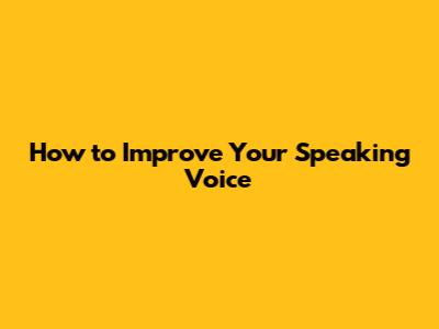 How to Improve Your Speaking Voice