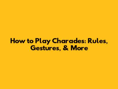 How to Play Charades: Rules, Gestures, & More