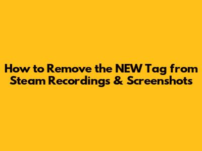 How to Remove the 'NEW' Tag from Steam Recordings & Screenshots