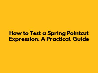 How to Test a Spring Pointcut Expression: A Practical Guide