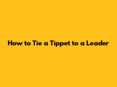 How to Tie a Tippet to a Leader