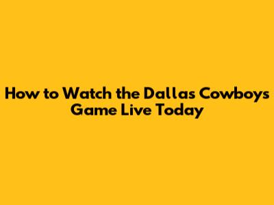 How to Watch the Dallas Cowboys Game Live Today