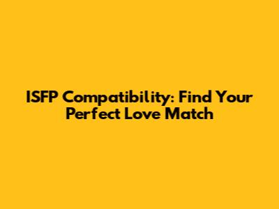 ISFP Compatibility: Find Your Perfect Love Match