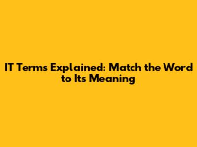 IT Terms Explained: Match the Word to Its Meaning