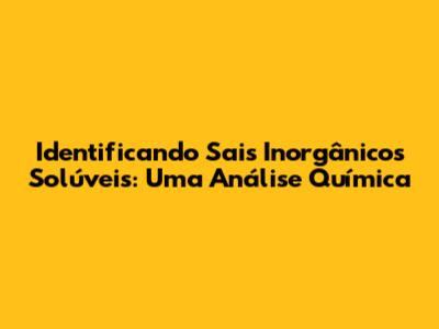 Identificando Sais Inorgânicos Solúveis: Uma Análise Química