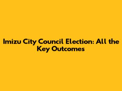 Imizu City Council Election: All the Key Outcomes