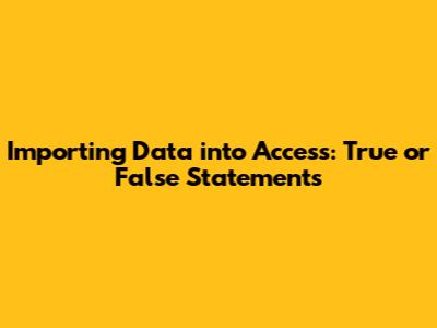 Importing Data into Access: True or False Statements