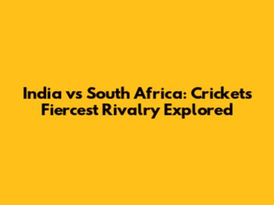 India vs South Africa: Cricket's Fiercest Rivalry Explored