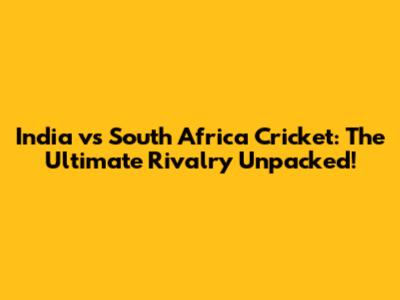 India vs South Africa Cricket: The Ultimate Rivalry Unpacked!