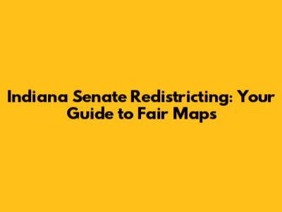 Indiana Senate Redistricting: Your Guide to Fair Maps