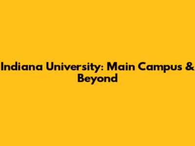 Indiana University: Main Campus & Beyond