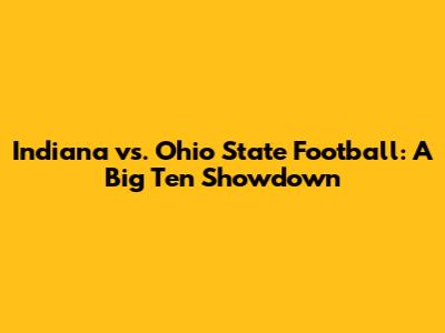 Indiana vs. Ohio State Football: A Big Ten Showdown