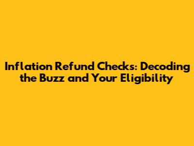 Inflation Refund Checks: Decoding the Buzz and Your Eligibility