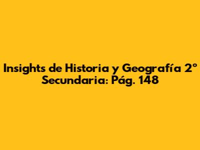 Insights de Historia y Geografía 2º Secundaria: Pág. 148