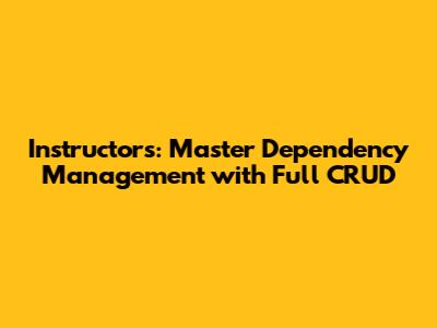 Instructors: Master Dependency Management with Full CRUD