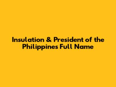 Insulation & President of the Philippines Full Name