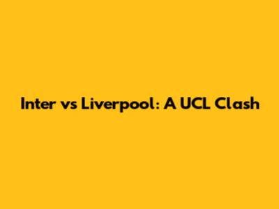 Inter vs Liverpool: A UCL Clash