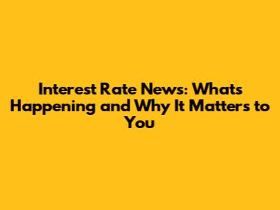 Interest Rate News: What's Happening and Why It Matters to You