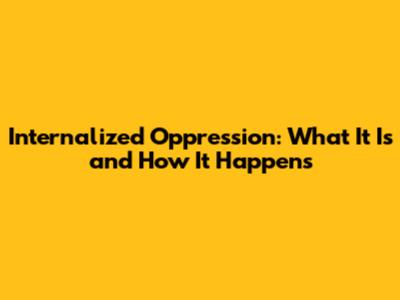Internalized Oppression: What It Is and How It Happens