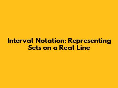 Interval Notation: Representing Sets on a Real Line