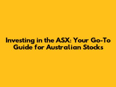 Investing in the ASX: Your Go-To Guide for Australian Stocks