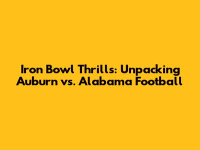 Iron Bowl Thrills: Unpacking Auburn vs. Alabama Football