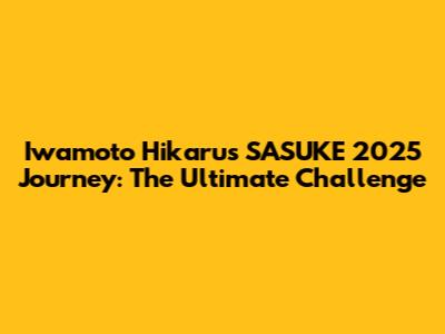 Iwamoto Hikaru's SASUKE 2025 Journey: The Ultimate Challenge