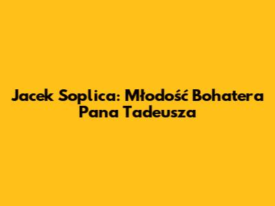 Jacek Soplica: Młodość Bohatera Pana Tadeusza