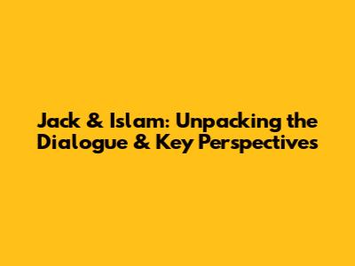 Jack & Islam: Unpacking the Dialogue & Key Perspectives