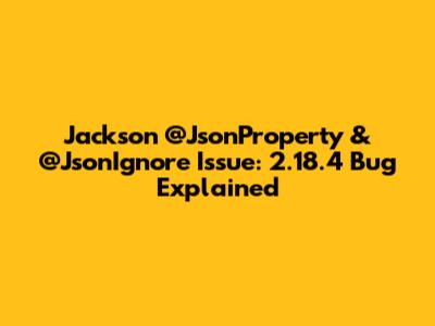 Jackson `@JsonProperty` & `@JsonIgnore` Issue: 2.18.4 Bug Explained