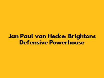 Jan Paul van Hecke: Brighton's Defensive Powerhouse