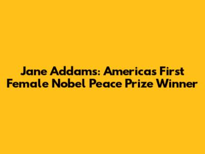 Jane Addams: America's First Female Nobel Peace Prize Winner