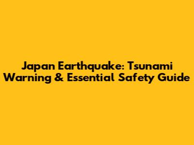 Japan Earthquake: Tsunami Warning & Essential Safety Guide