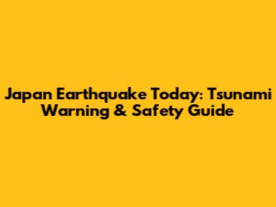 Japan Earthquake Today: Tsunami Warning & Safety Guide