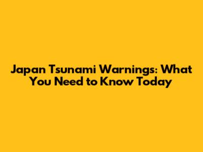 Japan Tsunami Warnings: What You Need to Know Today