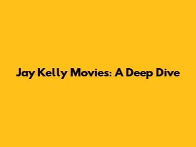 Jay Kelly Movies: A Deep Dive