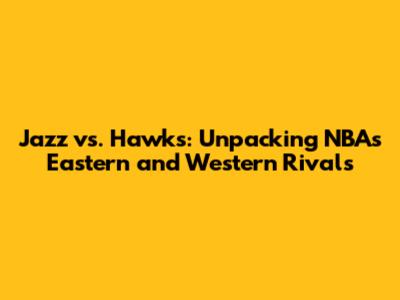 Jazz vs. Hawks: Unpacking NBA's Eastern and Western Rivals